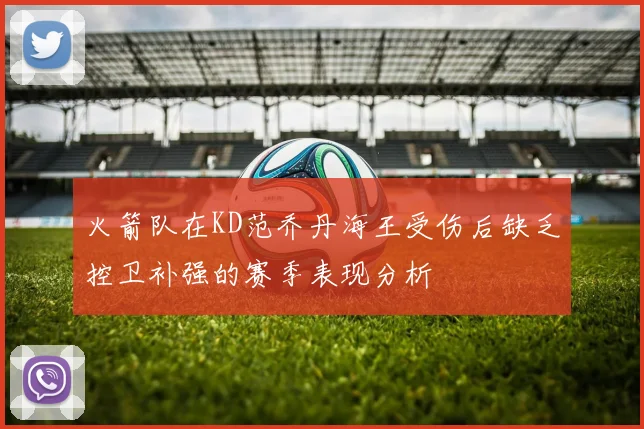 火箭队在KD范乔丹海王受伤后缺乏控卫补强的赛季表现分析