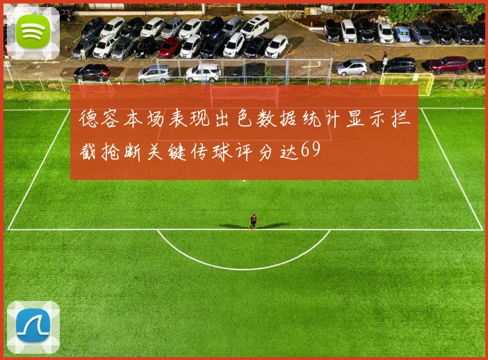 德容本场表现出色数据统计显示拦截抢断关键传球评分达69