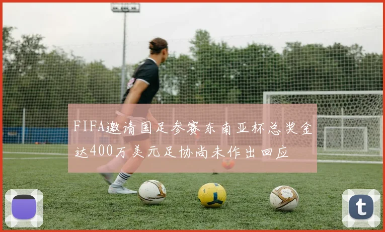 FIFA邀请国足参赛东南亚杯总奖金达400万美元足协尚未作出回应