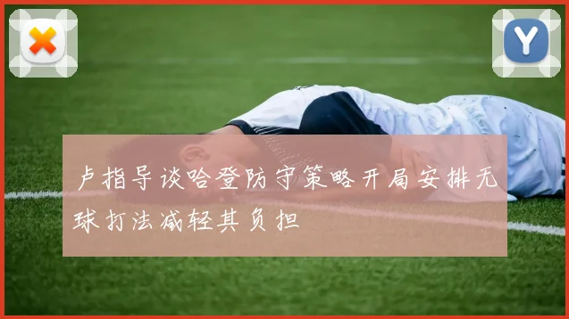 卢指导谈哈登防守策略开局安排无球打法减轻其负担