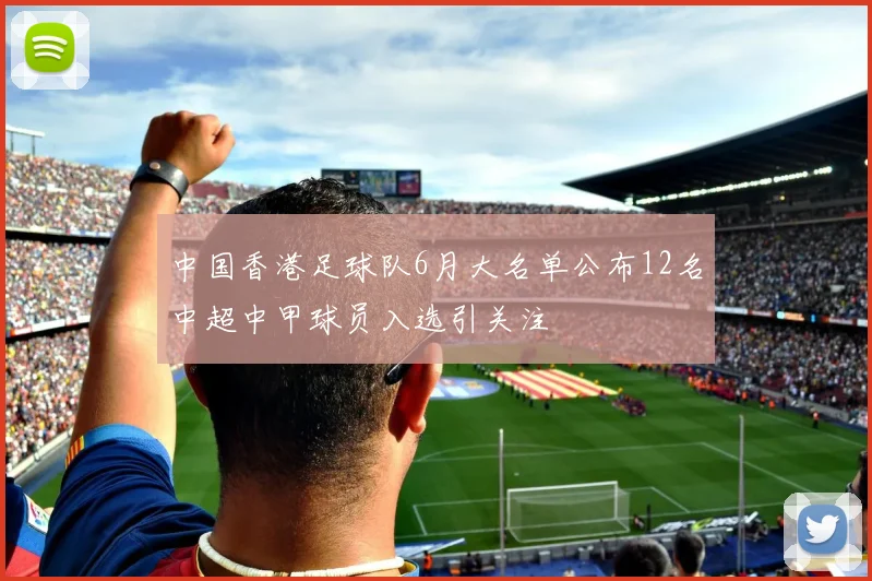 中国香港足球队6月大名单公布12名中超中甲球员入选引关注