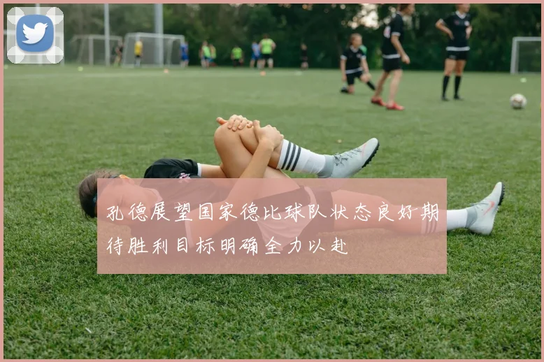 孔德展望国家德比球队状态良好期待胜利目标明确全力以赴