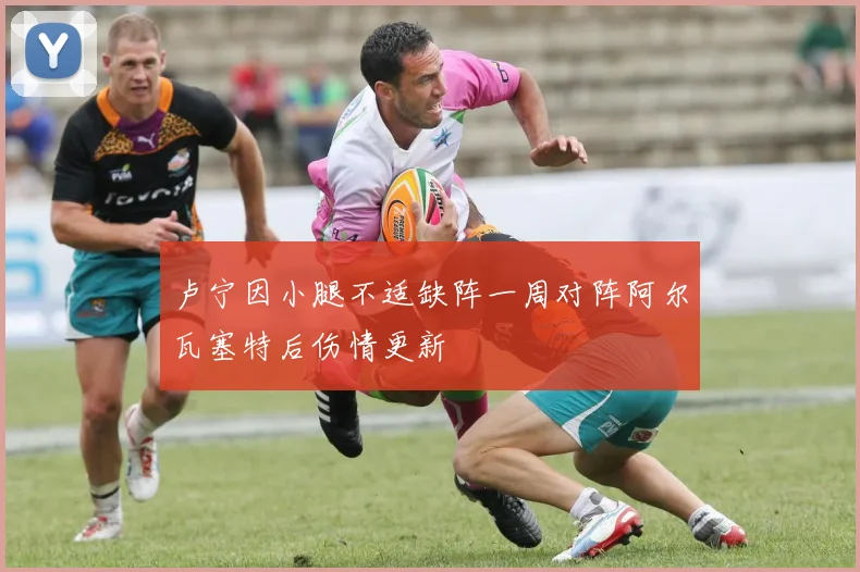 卢宁因小腿不适缺阵一周对阵阿尔瓦塞特后伤情更新