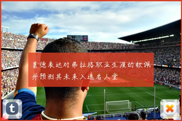 基德表达对弗拉格职业生涯的钦佩并预测其未来入选名人堂