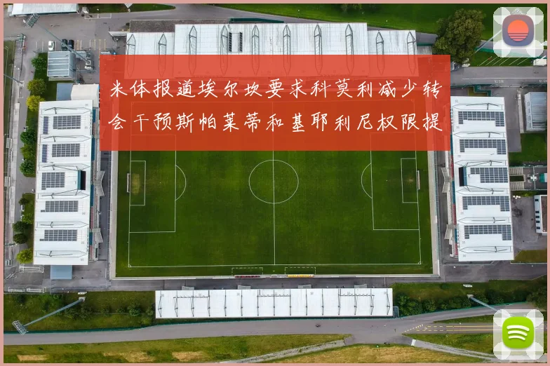 米体报道埃尔坎要求科莫利减少转会干预斯帕莱蒂和基耶利尼权限提升