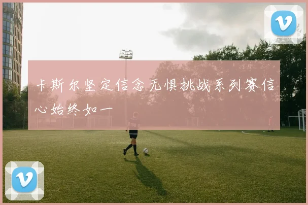 卡斯尔坚定信念无惧挑战系列赛信心始终如一