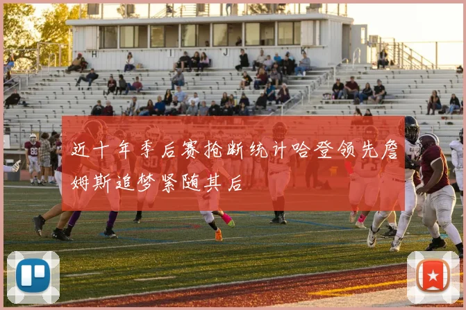 近十年季后赛抢断统计哈登领先詹姆斯追梦紧随其后