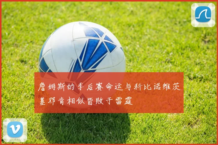 詹姆斯的季后赛命运与科比诺维茨基邓肯相似皆败于雷霆