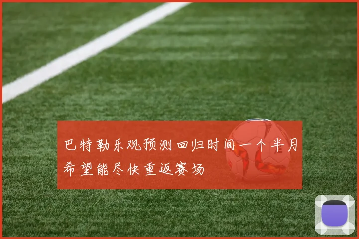 巴特勒乐观预测回归时间一个半月希望能尽快重返赛场