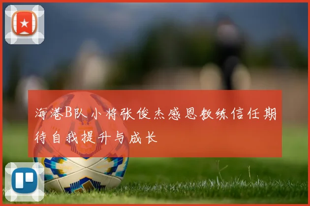 海港B队小将张俊杰感恩教练信任期待自我提升与成长