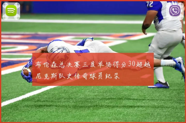 布伦森总决赛三度单场得分30超越尼克斯队史传奇球员纪录