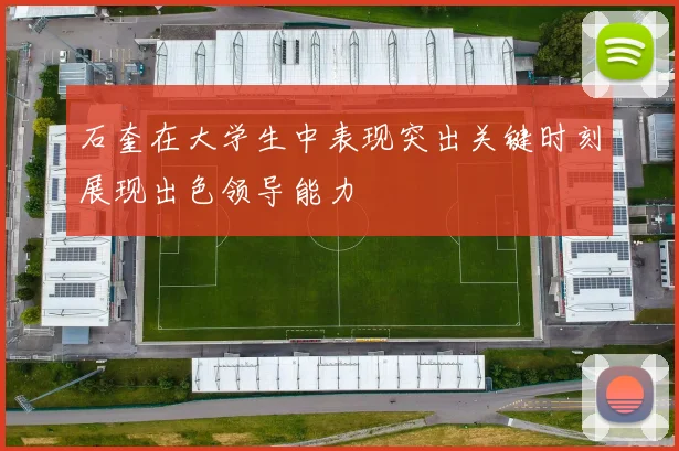 石奎在大学生中表现突出关键时刻展现出色领导能力